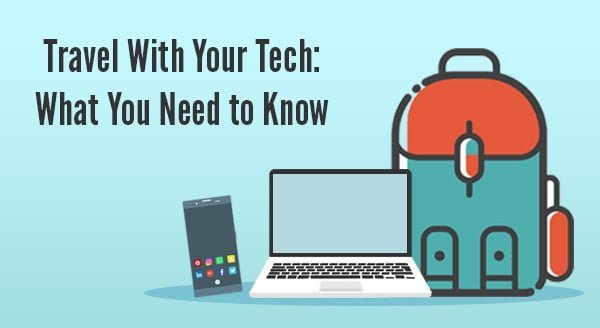 Travel With Your Tech: What You Need to Known